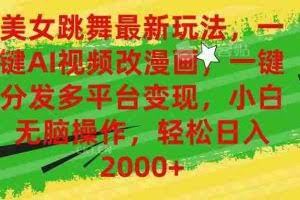 （10844期）美女跳舞最新玩法，AI一键改漫画，一键分发多平台变现，小白无脑操作，…