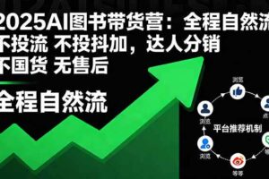 （16198期）2025AI图书带货营：全程自然流 不投流 不投抖加，达人分销 不国货 无售后