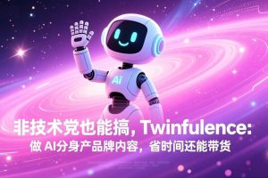 （17381期）非技术党也能搞!Twinfluence:做 AI 分身产品牌内容,省时间还能带货