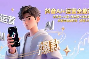 （17078期）抖音AI+运营全能课，运营篇+AI篇+像塑篇+爆款案例，掌握全链路技能（更新26年）