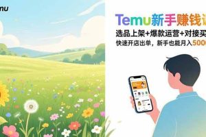 （16985期）Temu新手赚钱课，选品上架+爆款运营+对接买手，快速开店出单，新手也能月入5000+