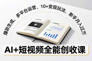 （16773期）AI+短视频全能创收课，爆款生成、多平台运营、10+变现玩法，新手月入过万