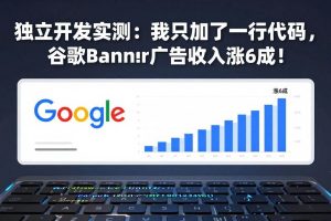 (17574期)付费文章:独立开发实测:我只加了一行代码,谷歌Banner广告收入涨6成!