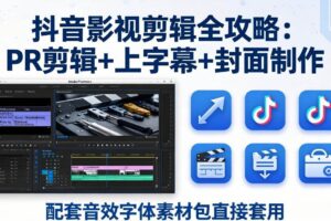 (17868期)抖音影视剪辑全攻略:PR剪辑+上字幕+封面制作,配套音效字体素材包直接套用